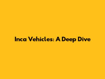 Inca Vehicles: A Deep Dive