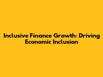 Inclusive Finance Growth: Driving Economic Inclusion