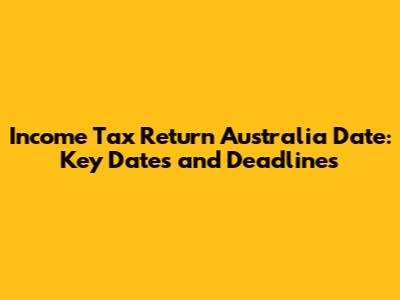 Income Tax Return Australia Date: Key Dates and Deadlines