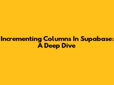 Incrementing Columns In Supabase: A Deep Dive