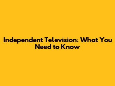 Independent Television: What You Need to Know