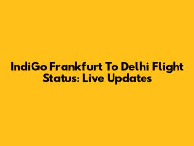 IndiGo Frankfurt To Delhi Flight Status: Live Updates