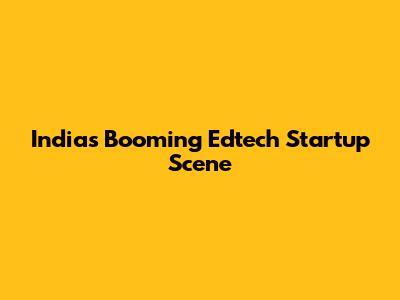 India's Booming Edtech Startup Scene