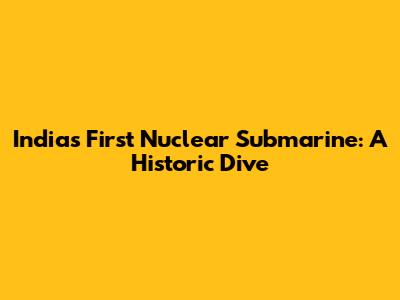 India's First Nuclear Submarine: A Historic Dive