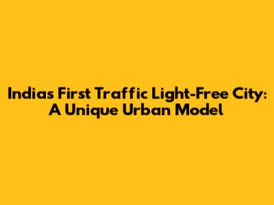 India's First Traffic Light-Free City: A Unique Urban Model