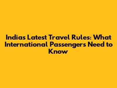 India's Latest Travel Rules: What International Passengers Need to Know