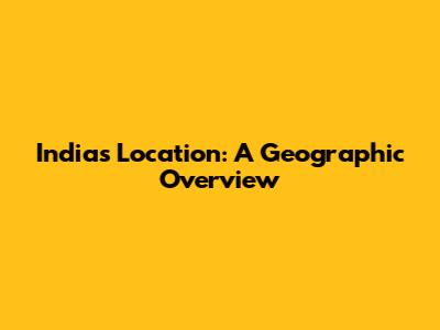 India's Location: A Geographic Overview