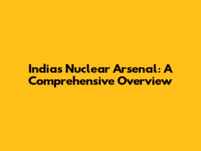 India's Nuclear Arsenal: A Comprehensive Overview