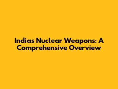 India's Nuclear Weapons: A Comprehensive Overview