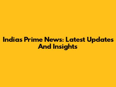 India's Prime News: Latest Updates And Insights