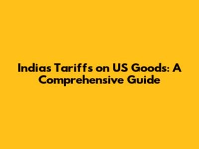 India's Tariffs on US Goods: A Comprehensive Guide