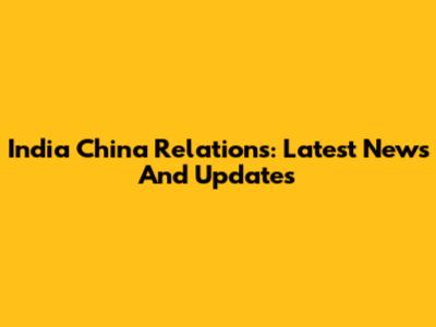 India China Relations: Latest News And Updates