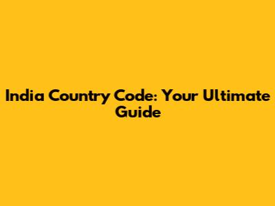 India Country Code: Your Ultimate Guide