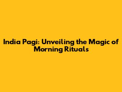 India Pagi: Unveiling the Magic of Morning Rituals