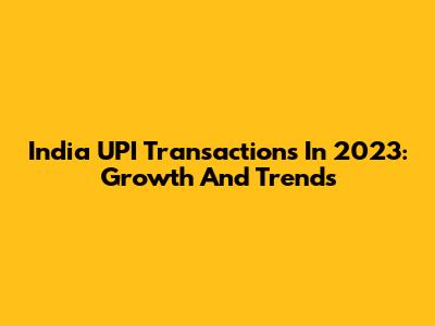 India UPI Transactions In 2023: Growth And Trends