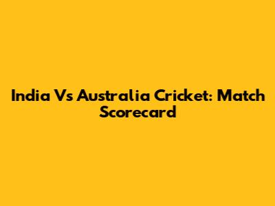 India Vs Australia Cricket: Match Scorecard