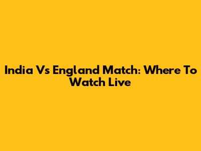 India Vs England Match: Where To Watch Live