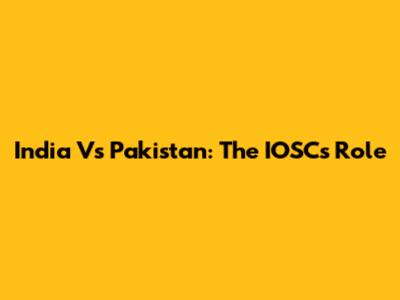 India Vs Pakistan: The IOSC's Role