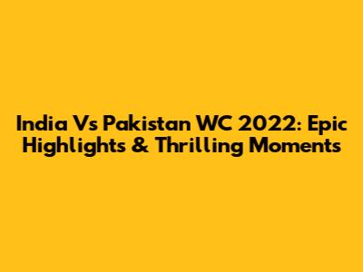 India Vs Pakistan WC 2022: Epic Highlights & Thrilling Moments