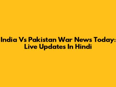 India Vs Pakistan War News Today: Live Updates In Hindi