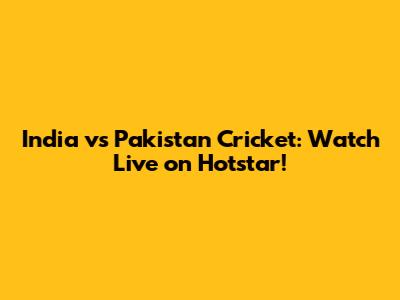 India vs Pakistan Cricket: Watch Live on Hotstar!