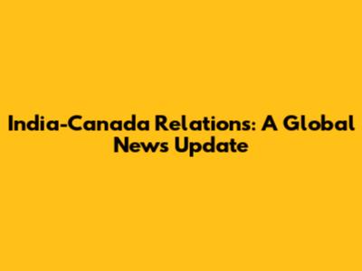 India-Canada Relations: A Global News Update