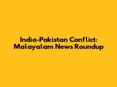 India-Pakistan Conflict: Malayalam News Roundup