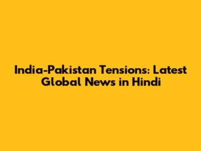 India-Pakistan Tensions: Latest Global News in Hindi