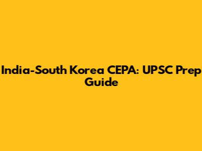 India-South Korea CEPA: UPSC Prep Guide