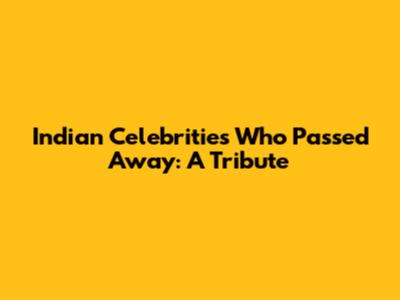 Indian Celebrities Who Passed Away: A Tribute