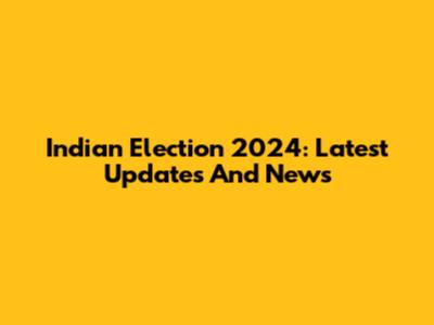 Indian Election 2024: Latest Updates And News