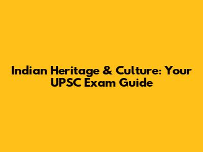 Indian Heritage & Culture: Your UPSC Exam Guide