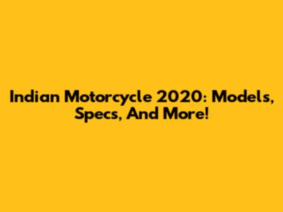 Indian Motorcycle 2020: Models, Specs, And More!