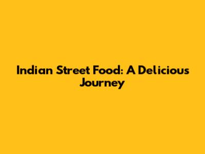 Indian Street Food: A Delicious Journey