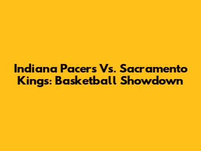 Indiana Pacers Vs. Sacramento Kings: Basketball Showdown