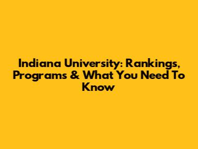 Indiana University: Rankings, Programs & What You Need To Know