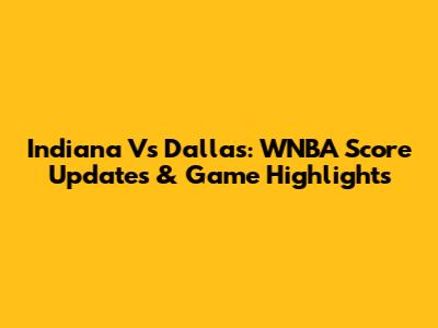 Indiana Vs Dallas: WNBA Score Updates & Game Highlights