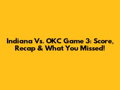 Indiana Vs. OKC Game 3: Score, Recap & What You Missed!