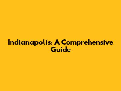 Indianapolis: A Comprehensive Guide