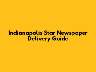 Indianapolis Star Newspaper Delivery Guide