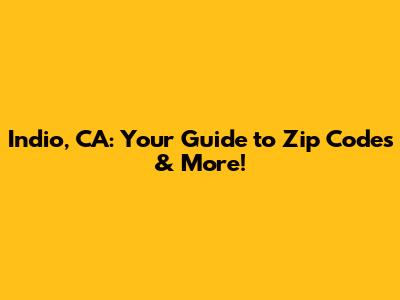Indio, CA: Your Guide to Zip Codes & More!
