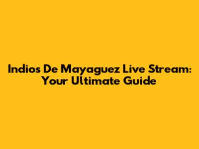 Indios De Mayaguez Live Stream: Your Ultimate Guide