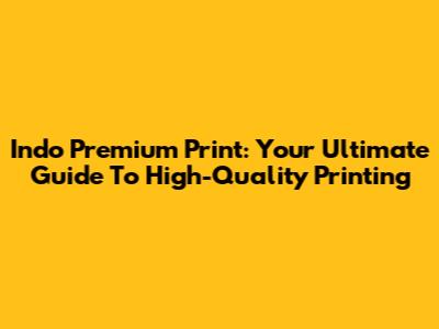 Indo Premium Print: Your Ultimate Guide To High-Quality Printing