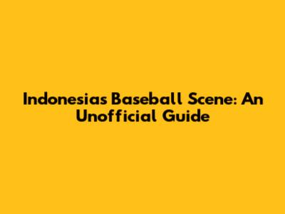 Indonesia's Baseball Scene: An Unofficial Guide