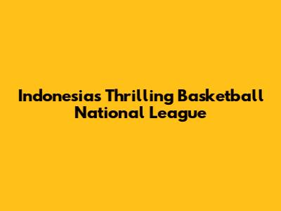 Indonesia's Thrilling Basketball National League