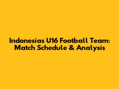 Indonesia's U16 Football Team: Match Schedule & Analysis