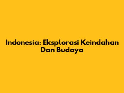 Indonesia: Eksplorasi Keindahan Dan Budaya