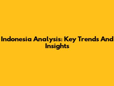 Indonesia Analysis: Key Trends And Insights