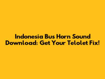 Indonesia Bus Horn Sound Download: Get Your Telolet Fix!