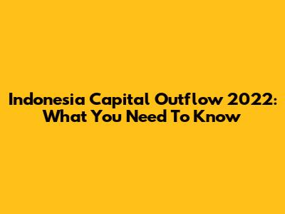 Indonesia Capital Outflow 2022: What You Need To Know